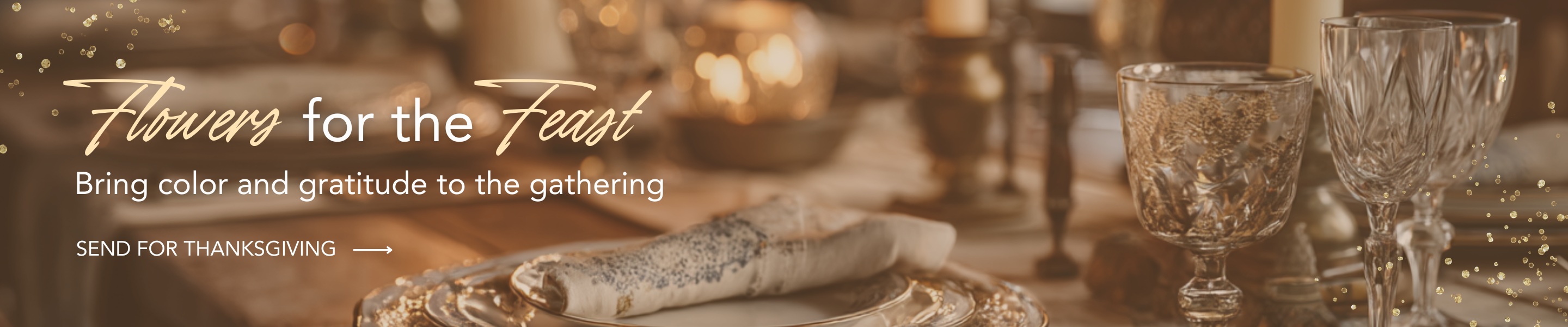 Flowers for the Feast. Bring color and gratitude to the gathering. Click here to shop Thanksgiving Flowers.